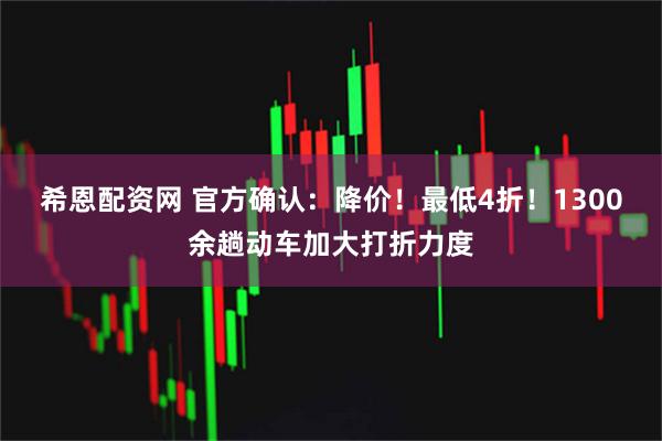 希恩配资网 官方确认：降价！最低4折！1300余趟动车加大打折力度
