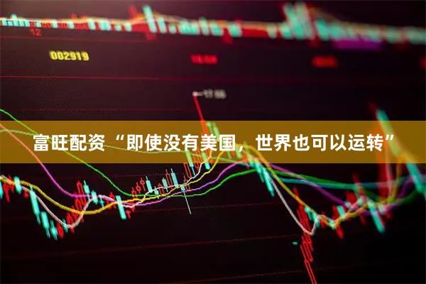 富旺配资 “即使没有美国，世界也可以运转”