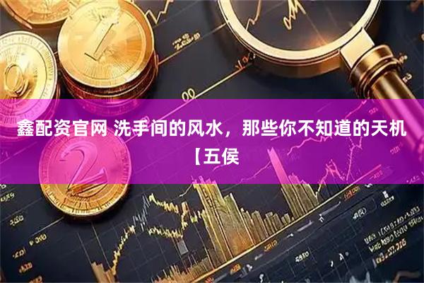 鑫配资官网 洗手间的风水，那些你不知道的天机【五侯