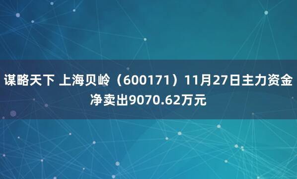 谋略天下 上海贝岭（600171）11月27日主力资金净卖出9070.62万元