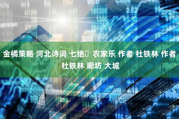 金橘策略 河北诗词 七绝・农家乐 作者 杜铁林 作者 杜铁林 廊坊 大城