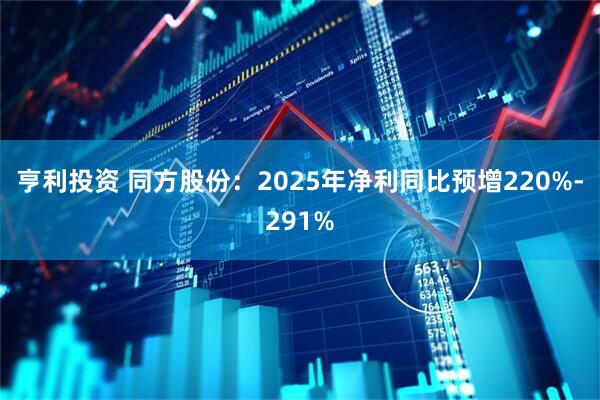 亨利投资 同方股份：2025年净利同比预增220%-291%