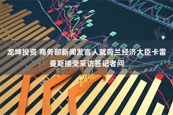 龙坤投资 商务部新闻发言人就荷兰经济大臣卡雷曼斯接受采访答记者问