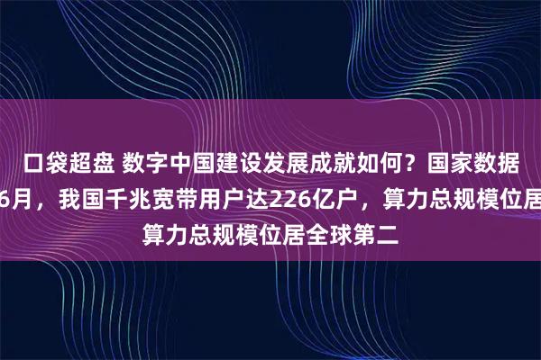 口袋超盘 数字中国建设发展成就如何？国家数据局：截至6月，我国千兆宽带用户达226亿户，算力总规模位居全球第二