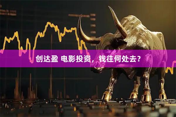 创达盈 电影投资，钱往何处去？